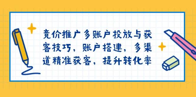 百度竞价推广多帐户推广与拓客方法，帐户构建，多种渠道营销获客，提高转化率-沐颜网创资源