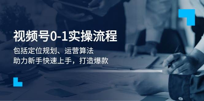 微信视频号0-1实战演练步骤，包含精准定位整体规划、经营优化算法，助推初学者快速入门，推出爆款-沐颜网创资源