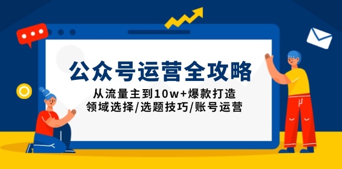 公众号运营全攻略：从流量主到10w+爆款打造，领域选择/选题技巧/账号运营-沐颜网创资源