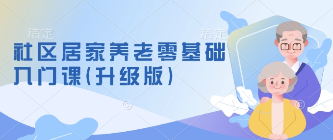 社区养老服务零基础入门课(全新升级)掌握新手做养老行得通方式，把握养老服务的筹划方式-沐颜网创资源