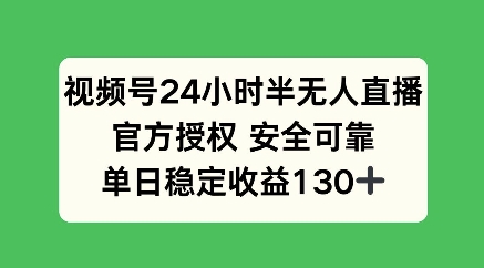 微信视频号24钟头半无人直播，官方认证可以信赖，单日稳定盈利100-沐颜网创资源