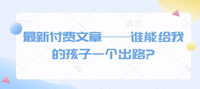 全新付费文章——谁能给我的小孩一个发展方向?-沐颜网创资源