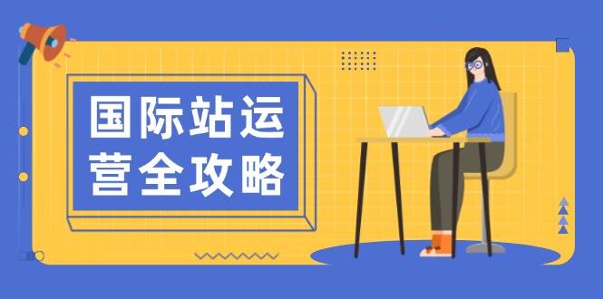 国际站运营攻略大全：包含日常经营到数据统计分析，助力打造高效管理构思-沐颜网创资源