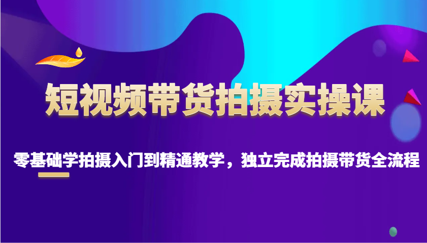 短视频卖货拍照实操课，零基础学拍照入门到精通课堂教学，单独完成拍摄卖货全过程-沐颜网创资源