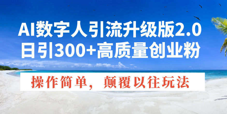AI数字人引流升级版2.0，日引300+高质量创业粉，操作简单，颠覆以往玩法-沐颜网创资源