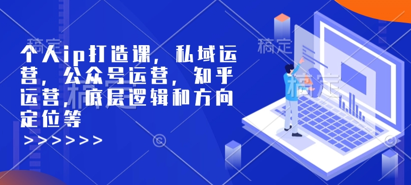 个人ip打造课，私域运营，公众号运营，知乎运营，底层逻辑和方向定位等-沐颜网创资源