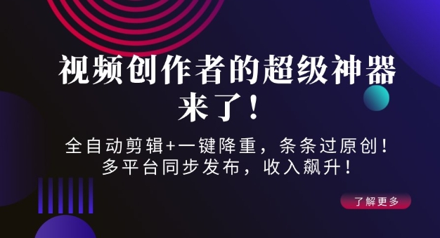 视频创作者的超级神器来了！全自动剪辑+一键降重，条条过原创！多平台同步发布，收入飙升！-沐颜网创资源
