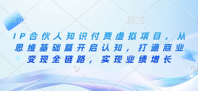 IP合作伙伴社交电商虚拟资源项目，从逻辑思维基础篇打开认知能力，连通商业化变现全链路营销，实现业绩提高-沐颜网创资源