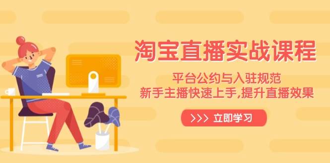淘宝直播间实战演练课程内容，服务平台条例与进驻标准，新手主播快速入门, 提高直播数据-沐颜网创资源