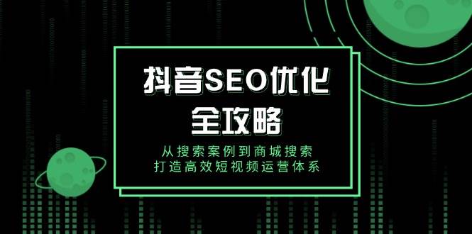 抖音视频SEO提升攻略大全，从检索实例到商城系统检索，打造高效自媒体运营管理体系-沐颜网创资源