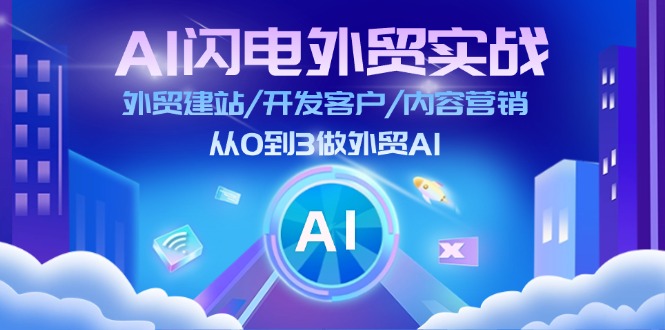 AI雷电出口外贸实战演练：外贸网站建设/寻找客户/内容运营/从0到3做跨境电商AI-沐颜网创资源