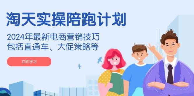 淘天实际操作陪跑方案，2024年全新电商营销方法，包含淘宝直通车、大促销策略等-沐颜网创资源