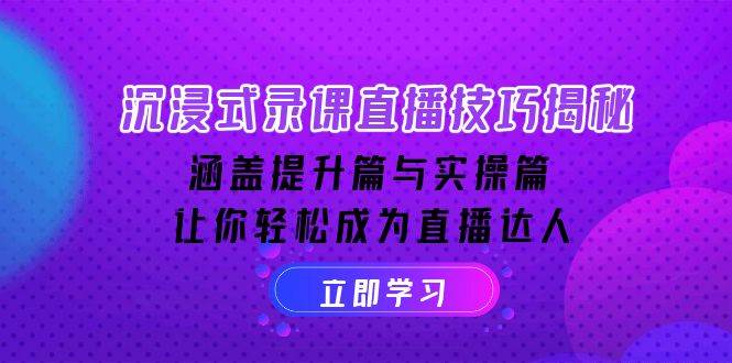 沉浸式体验录课直播技巧揭密：包含提高篇与实际操作篇, 让你可以变成直播达人-沐颜网创资源