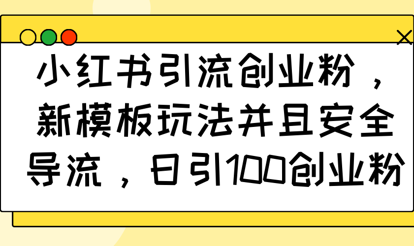 小红书引流自主创业粉，新模版游戏玩法而且安全性引流，日引100自主创业粉-沐颜网创资源