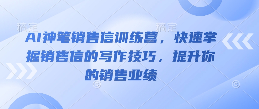 AI神笔销售信夏令营，快速上手销售信的写作方法，提高你的销售业绩-沐颜网创资源