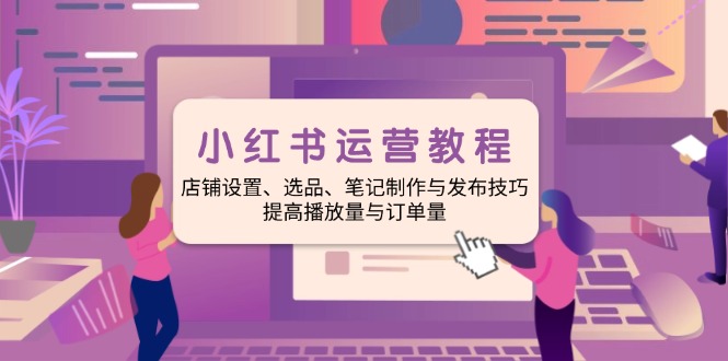 小红书运营实例教程：店面设定、选款、手记制作与公布方法、提升播放率与订…-沐颜网创资源