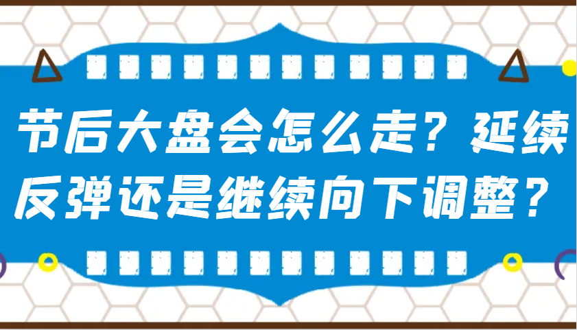 某微信公众号付费文章：假后股票大盘会如何走？持续反跳还是会继续向下调整？-沐颜网创资源