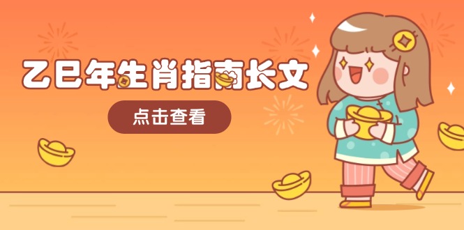 乙巳年属相手册文章，融合外部环境与属相，每个字精粹，帮助你富贵成功 迎来好运气-沐颜网创资源
