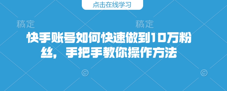 快手账号怎么才能保证10万粉，教你如何操作步骤-沐颜网创资源