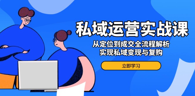 私域流量运营实战演练课，从查找到交易量全过程分析，完成私域变现与回购-沐颜网创资源