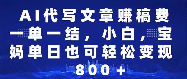AI代写文章赚稿费，一单一结新手，宝妈妈单日都可以轻松日入500-1000＋-沐颜网创资源