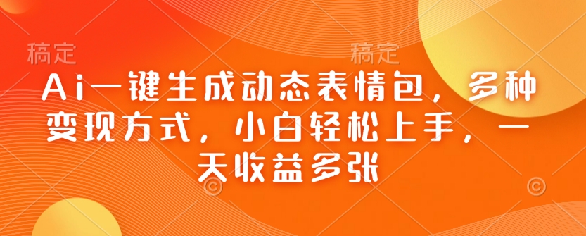 Ai一键生成动态表情图，多种多样变现模式，新手快速上手，一天盈利好几张-沐颜网创资源