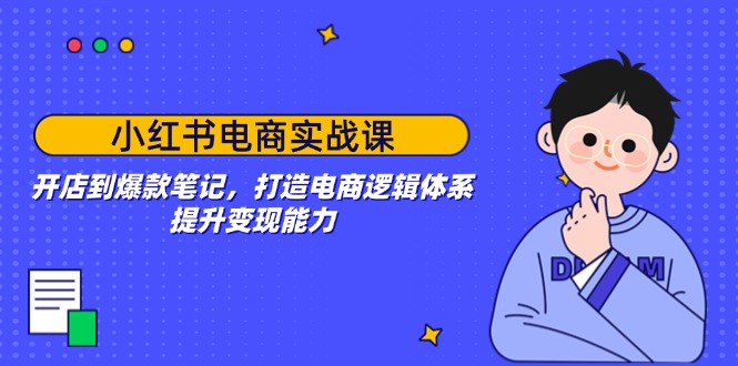 小红书电商实战演练课：开实体店到爆品手记，打造出电子商务逻辑框架，提高变现力-沐颜网创资源