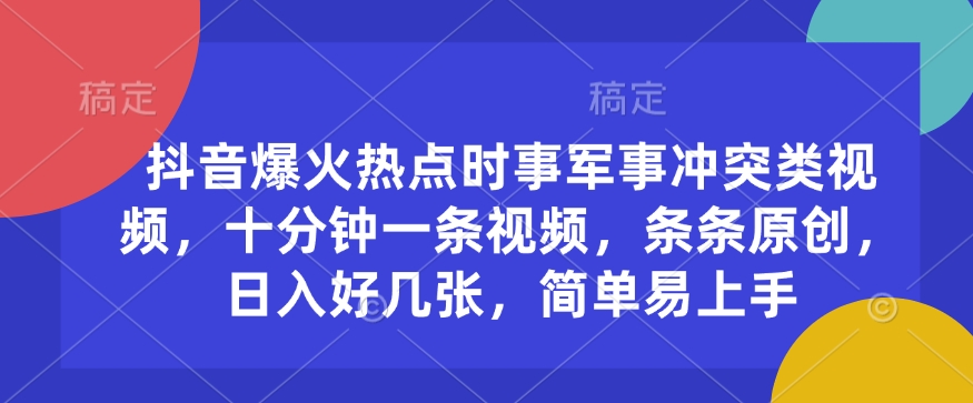 抖音视频爆红热点时事武装冲突类视频，十分钟一条视频，一条条原创设计，日入多张，简单易上手-沐颜网创资源