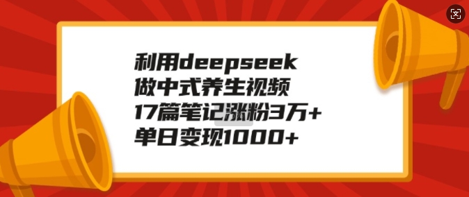 运用deepseek做新中式中医养生视频，17篇手记增粉3万 ，单日转现1k-沐颜网创资源