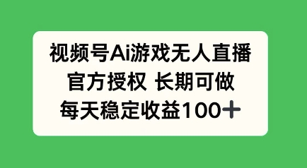 微信视频号AI手机游戏无人直播，官方认证长期性能做，每日盈利100-沐颜网创资源
