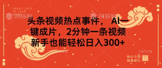 头条视频热点新闻事件， AI一键整片，2min一条视频，初学者都可以轻松日入多张-沐颜网创资源