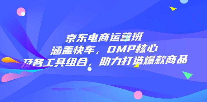 电商经营班：包含顺风车，DMP关键和各专用工具组成，助力打造爆款产品-沐颜网创资源