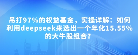 付费文章：完爆97%的权益基金，实际操作详细说明：如何运用deepseek来选出一个年化利率15.55%的黑马股组成?-沐颜网创资源