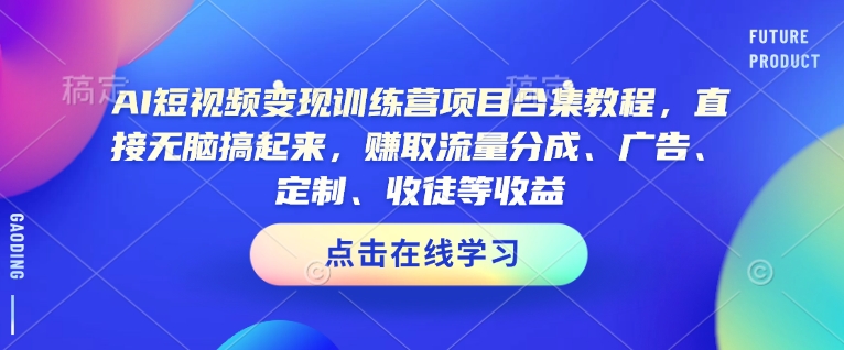 AI短视频变现夏令营新项目合辑实例教程，立即没脑子搞上去，获得流量分成、广告宣传、订制、招徒等盈利-沐颜网创资源