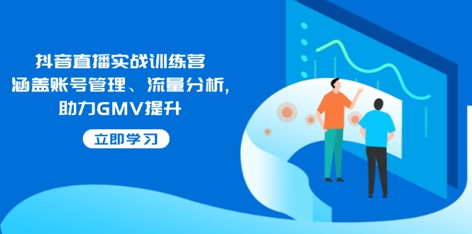 抖音直播间实战演练夏令营：包含帐号管理、流量统计, 助推GMV提高-沐颜网创资源