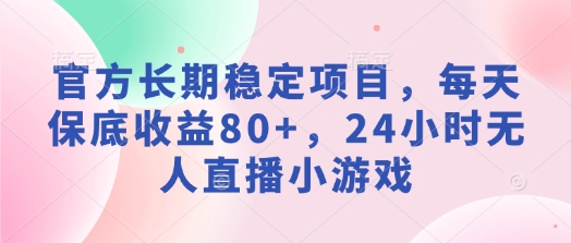 官方网持续稳定新项目，每日保底收益80 ，24钟头无人直播游戏-沐颜网创资源