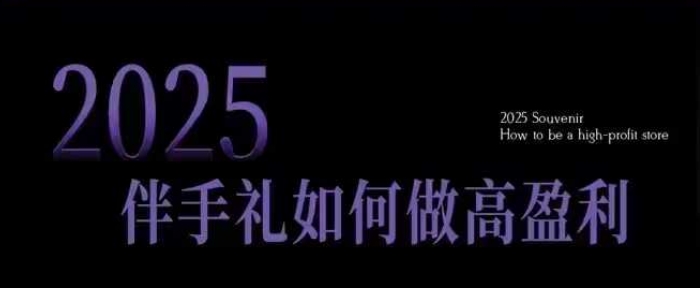 2025伴手礼如何做高盈利门店，小白保姆级伴手礼开店指南，伴手礼最新实战10大攻略，突破获客瓶颈-沐颜网创资源
