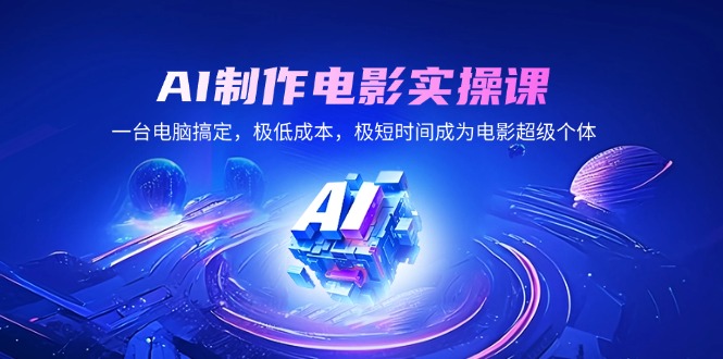 AI制作电影实操课，一台电脑解决，极降低成本，极短期内变成影片超级个体-沐颜网创资源