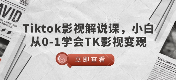 TikTok电影解说课，新手从0-1懂得TK影视剧转现-沐颜网创资源