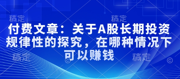 付费文章：有关A股长线投资规律性研究，在什么样的情况下可以挣钱-沐颜网创资源