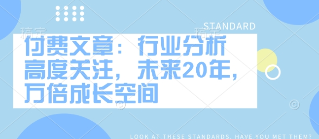 付费文章：行业现状 密切关注，以后20年，千倍发展空间-沐颜网创资源