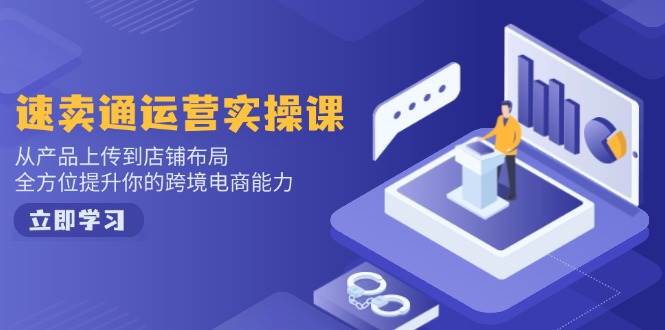速卖通运营实操课，从技术上传至店铺布局，全面提升你跨境电子商务水平-沐颜网创资源