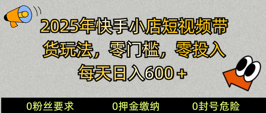 2025快手小店短视频卖货方式，零资金投入，零门槛，每日日入600＋-沐颜网创资源
