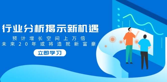 行业现状揭露机遇与挑战，预估发展空间上万倍，以后20年也将铸就新富商-沐颜网创资源