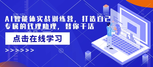 AI智能体实战演练夏令营，创造自己专属代理商助手，为你干活儿-沐颜网创资源