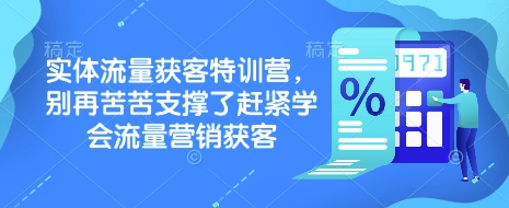 实体流量获客特训营，​别再苦苦支撑了赶紧学会流量营销获客-沐颜网创资源
