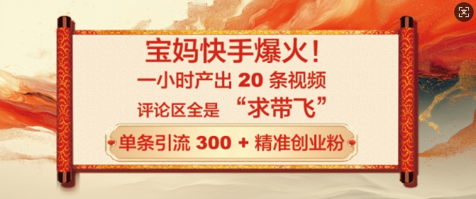 宝妈快手爆火，一小时产出 20 条视频，评论区全是 “求带飞”，单条引流 300 + 精准创业粉-沐颜网创资源