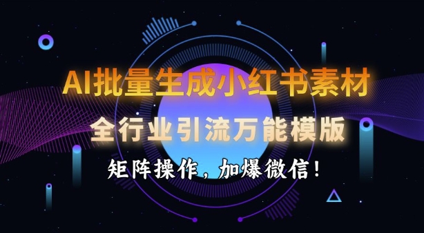 AI批量生成小红书的素材内容，整个行业引流方法全能模板，引流矩阵实际操作，加爆手机微信-沐颜网创资源