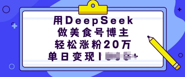 用DeepSeek做美食号时尚博主，轻轻松松增粉20万，单日转现好几张-沐颜网创资源