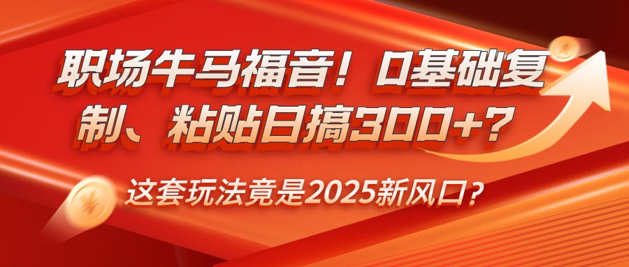 初入职场牛和马福利！0基本拷贝、黏贴日搞300 ？这一套游戏玩法居然是2025新蓝海？-沐颜网创资源
